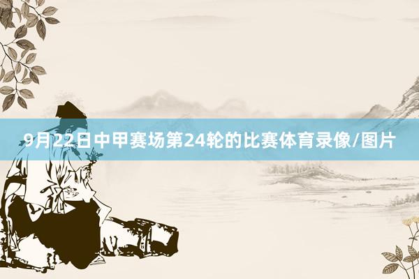 9月22日中甲赛场第24轮的比赛体育录像/图片