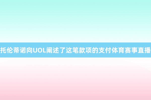 托伦蒂诺向UOL阐述了这笔款项的支付体育赛事直播