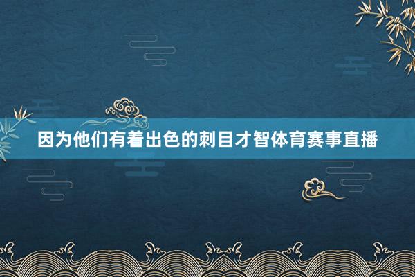 因为他们有着出色的刺目才智体育赛事直播