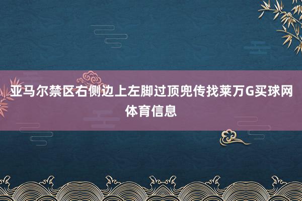 亚马尔禁区右侧边上左脚过顶兜传找莱万G买球网体育信息