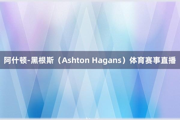 阿什顿-黑根斯（Ashton Hagans）体育赛事直播