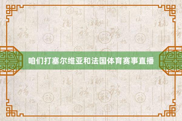 咱们打塞尔维亚和法国体育赛事直播