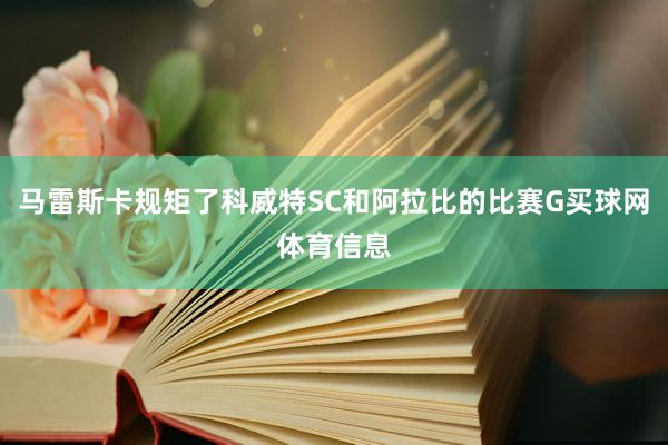 马雷斯卡规矩了科威特SC和阿拉比的比赛G买球网体育信息