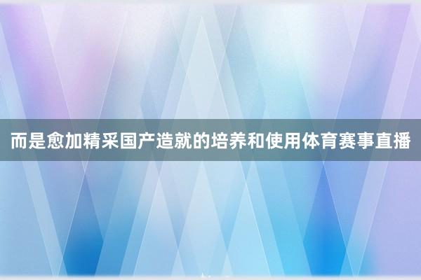 而是愈加精采国产造就的培养和使用体育赛事直播