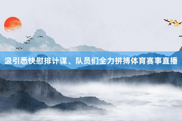 汲引悉快慰排计谋、队员们全力拼搏体育赛事直播