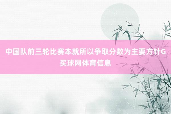 中国队前三轮比赛本就所以争取分数为主要方针G买球网体育信息