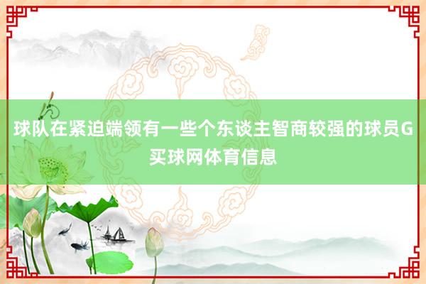 球队在紧迫端领有一些个东谈主智商较强的球员G买球网体育信息