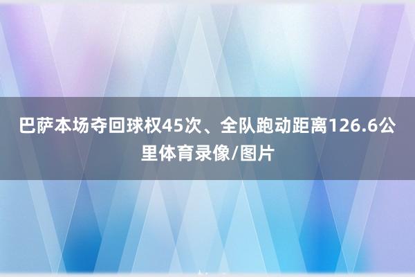 巴萨本场夺回球权45次、全队跑动距离126.6公里体育录像/图片