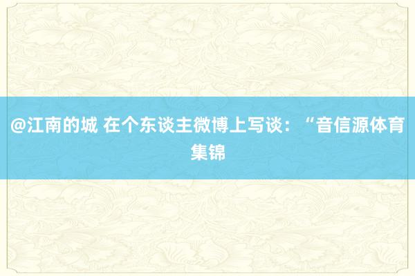 @江南的城 在个东谈主微博上写谈：“音信源体育集锦